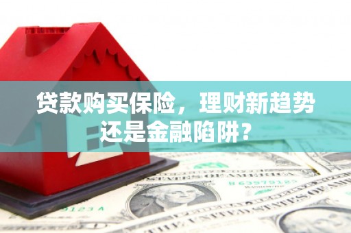 沙鹿贷款购买保险，理财新趋势还是金融陷阱？