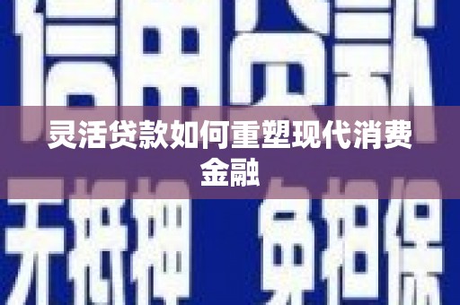 沙鹿灵活贷款如何重塑现代消费金融