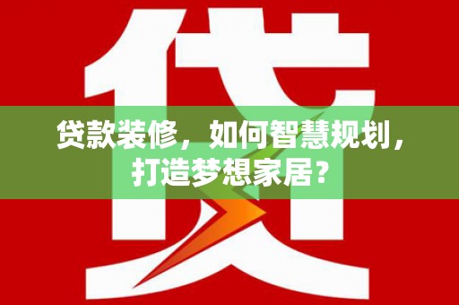 沙鹿贷款装修，如何智慧规划，打造梦想家居？