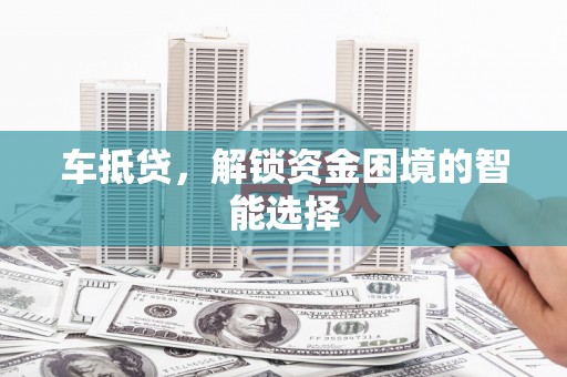 沙鹿车抵贷，解锁资金困境的智能选择