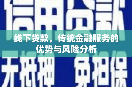 沙鹿线下贷款，传统金融服务的优势与风险分析