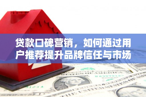 沙鹿贷款口碑营销，如何通过用户推荐提升品牌信任与市场份额
