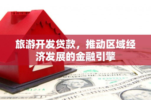 沙鹿旅游开发贷款，推动区域经济发展的金融引擎