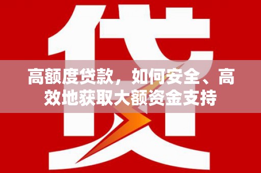 沙鹿高额度贷款，如何安全、高效地获取大额资金支持