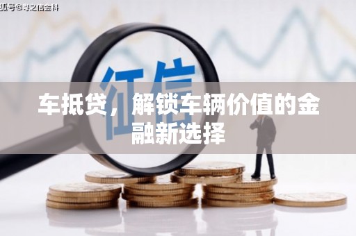 沙鹿车抵贷，解锁车辆价值的金融新选择