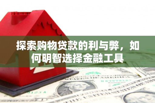 沙鹿探索购物贷款的利与弊，如何明智选择金融工具
