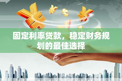 沙鹿固定利率贷款，稳定财务规划的最佳选择