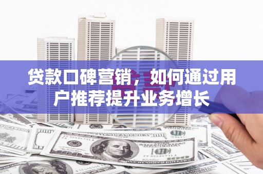 沙鹿贷款口碑营销，如何通过用户推荐提升业务增长