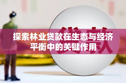 沙鹿探索林业贷款在生态与经济平衡中的关键作用