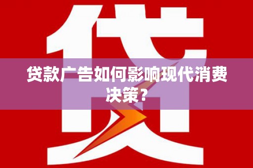 沙鹿贷款广告如何影响现代消费决策？