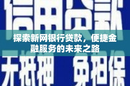 沙鹿探索新网银行贷款，便捷金融服务的未来之路