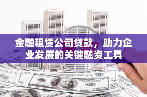 沙鹿金融租赁公司贷款，助力企业发展的关键融资工具