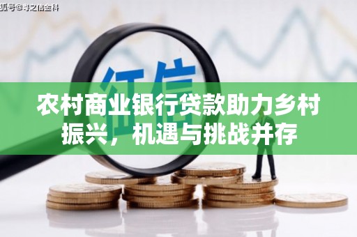 沙鹿农村商业银行贷款助力乡村振兴，机遇与挑战并存
