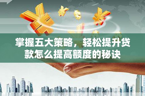 沙鹿掌握五大策略，轻松提升贷款怎么提高额度的秘诀