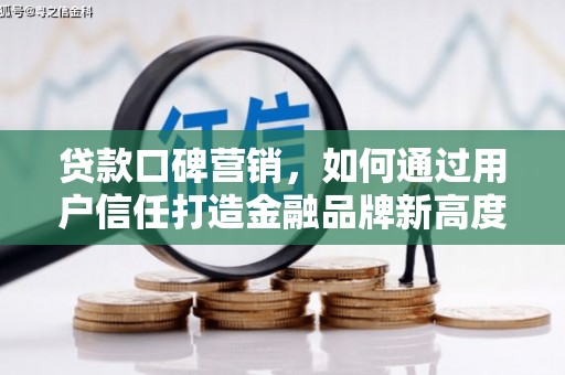 沙鹿贷款口碑营销，如何通过用户信任打造金融品牌新高度