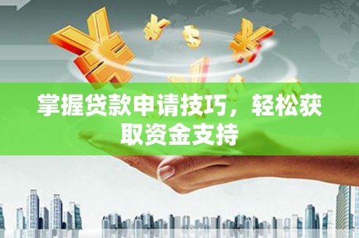 沙鹿掌握贷款申请技巧，轻松获取资金支持