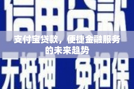 沙鹿支付宝贷款，便捷金融服务的未来趋势