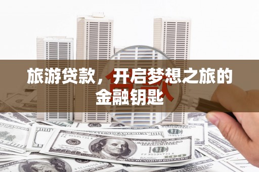 沙鹿旅游贷款，开启梦想之旅的金融钥匙