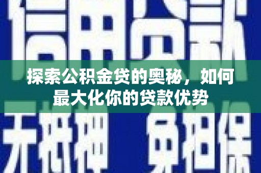 沙鹿探索公积金贷的奥秘，如何最大化你的贷款优势
