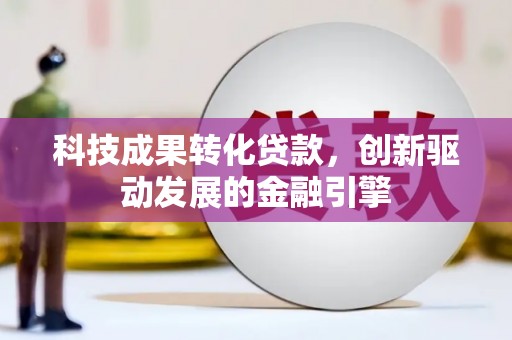 沙鹿科技成果转化贷款，创新驱动发展的金融引擎