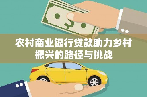 沙鹿农村商业银行贷款助力乡村振兴的路径与挑战