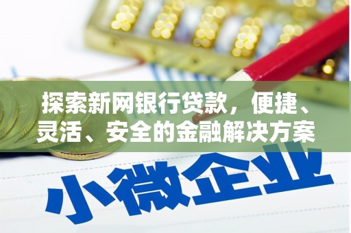 沙鹿探索新网银行贷款，便捷、灵活、安全的金融解决方案