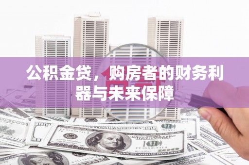 沙鹿公积金贷，购房者的财务利器与未来保障