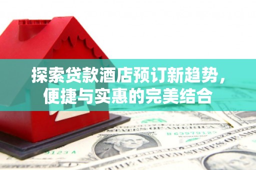 沙鹿探索贷款酒店预订新趋势，便捷与实惠的完美结合