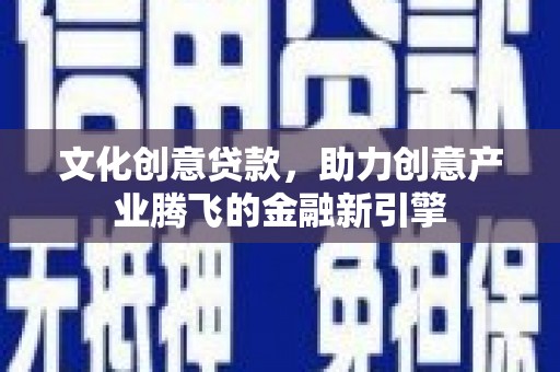 沙鹿文化创意贷款，助力创意产业腾飞的金融新引擎