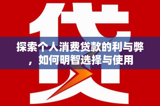 沙鹿探索个人消费贷款的利与弊，如何明智选择与使用