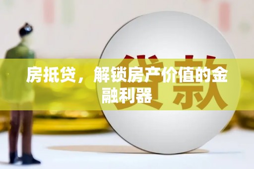沙鹿房抵贷，解锁房产价值的金融利器