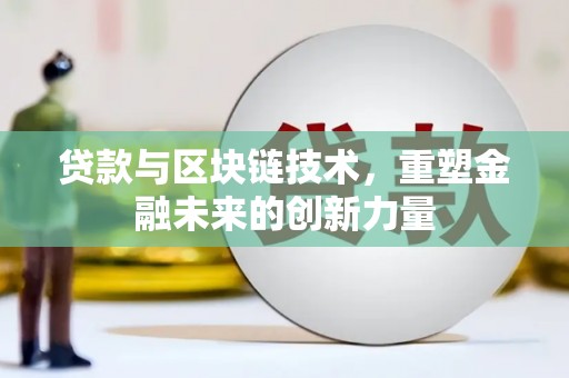 沙鹿贷款与区块链技术，重塑金融未来的创新力量