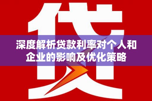 沙鹿深度解析贷款利率对个人和企业的影响及优化策略