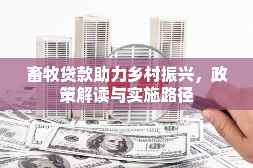 沙鹿畜牧贷款助力乡村振兴，政策解读与实施路径