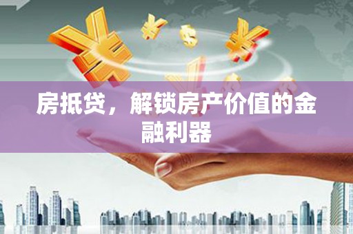 沙鹿房抵贷，解锁房产价值的金融利器
