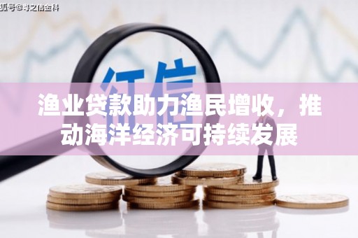 沙鹿渔业贷款助力渔民增收，推动海洋经济可持续发展