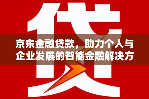沙鹿京东金融贷款，助力个人与企业发展的智能金融解决方案