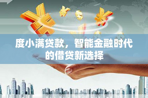 沙鹿度小满贷款，智能金融时代的借贷新选择