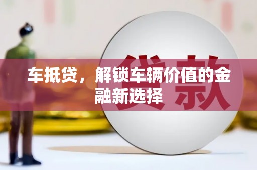 沙鹿车抵贷，解锁车辆价值的金融新选择