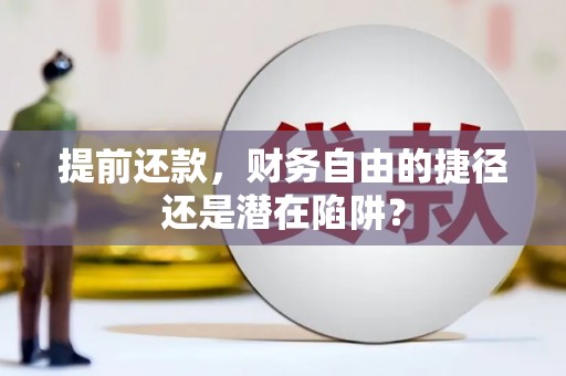 沙鹿提前还款，财务自由的捷径还是潜在陷阱？