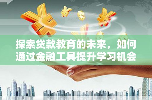 沙鹿探索贷款教育的未来，如何通过金融工具提升学习机会