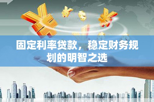 沙鹿固定利率贷款，稳定财务规划的明智之选