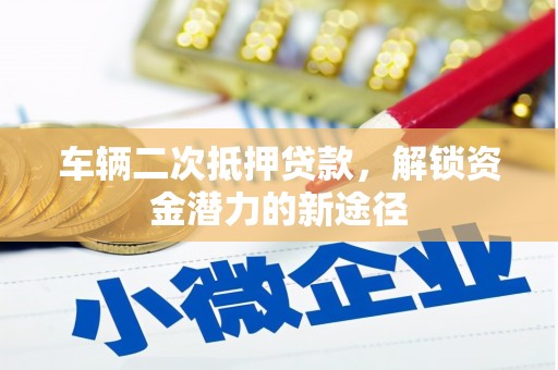 沙鹿车辆二次抵押贷款，解锁资金潜力的新途径