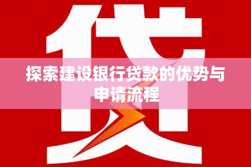 沙鹿探索建设银行贷款的优势与申请流程