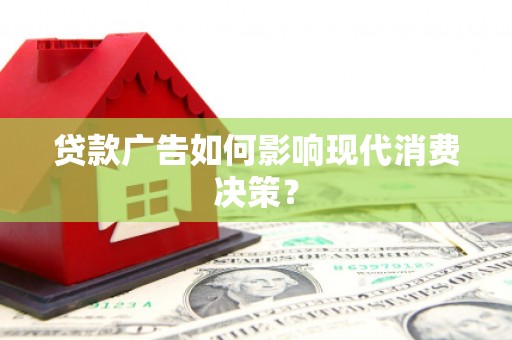 沙鹿贷款广告如何影响现代消费决策？