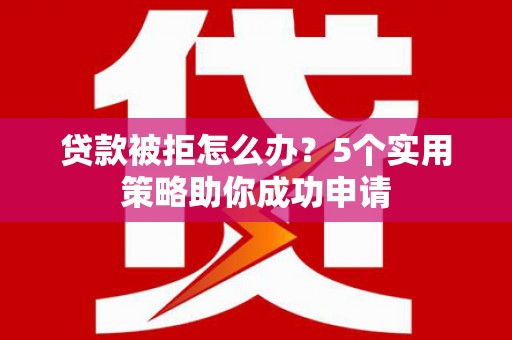 沙鹿贷款被拒怎么办？5个实用策略助你成功申请