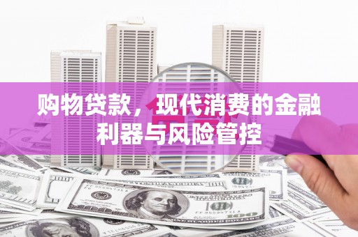 沙鹿购物贷款，现代消费的金融利器与风险管控