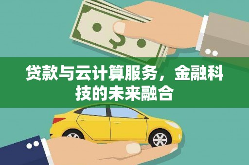 沙鹿贷款与云计算服务，金融科技的未来融合