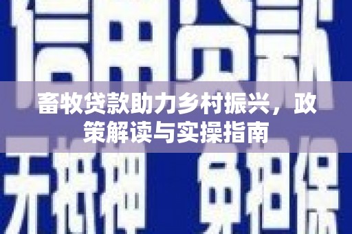 沙鹿畜牧贷款助力乡村振兴，政策解读与实操指南