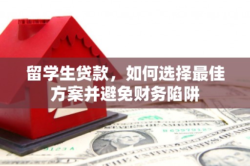 沙鹿留学生贷款，如何选择最佳方案并避免财务陷阱